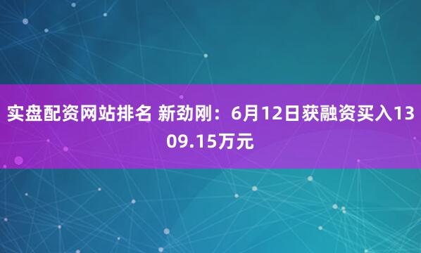 实盘配资网站排名 新劲刚：6月12日获融资买入1309.15万元