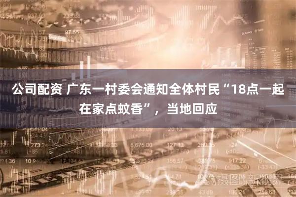 公司配资 广东一村委会通知全体村民“18点一起在家点蚊香”，当地回应