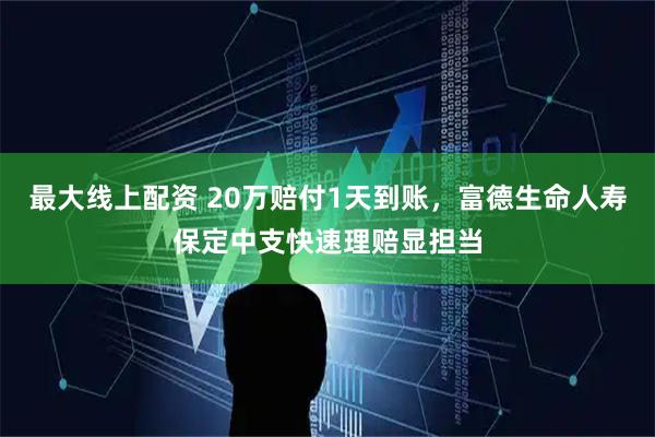 最大线上配资 20万赔付1天到账，富德生命人寿保定中支快速理赔显担当