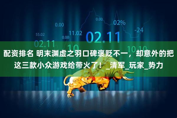 配资排名 明末渊虚之羽口碑褒贬不一，却意外的把这三款小众游戏给带火了！_清军_玩家_势力