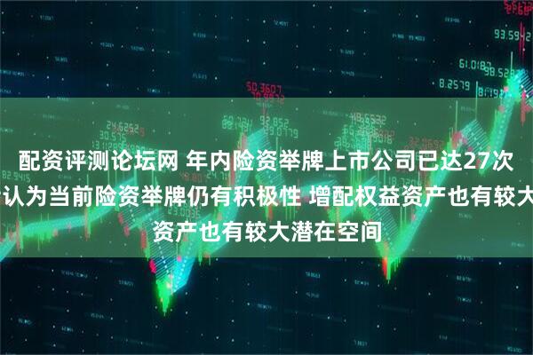 配资评测论坛网 年内险资举牌上市公司已达27次 业内人士认为当前险资举牌仍有积极性 增配权益资产也有较大潜在空间