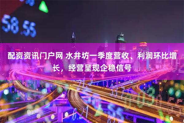 配资资讯门户网 水井坊一季度营收、利润环比增长，经营呈现企稳信号